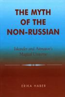 The Myth of the Non-Russian: Iskander and Aitmatov's Magical Universe 0739105310 Book Cover
