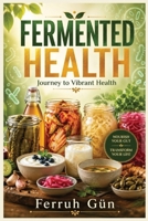 Fermented Health: A Guide to Gut Health, Wellness, and Longevity Through Fermented Foods B0F3XKM2SK Book Cover