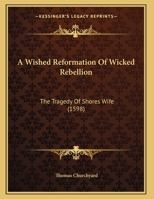 A Wished Reformation Of Wicked Rebellion: The Tragedy Of Shores Wife 1437471811 Book Cover