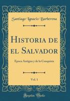 Historia de El Salvador, Vol. 1: Epoca Antigua y de la Conquista (Classic Reprint) 0265358647 Book Cover