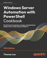 Windows Server Automation with PowerShell Cookbook: Powerful ways to automate, manage and administrate Windows Server 2022 using PowerShell 7, 5th Edition 1804614238 Book Cover