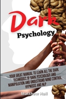 Dark Psychology: Your Great Manual To Learn All The Dark Techniques Of Dark Psychology And Manipulation And Understand Mind Control, Hypnosis And NLP 1914232208 Book Cover