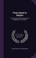 From Island to Empire: A Short History of the Expansion of England by Force of Arms 1355844711 Book Cover