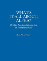 What's It All About, Alpha?: & Other Investment Essays from an Incredible Decade 0997831626 Book Cover