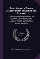 Assertions Of A Roman Catholic Priest Examined And Exposed: Or The Correspondence Between John Venn And James Waterworth 1164581473 Book Cover