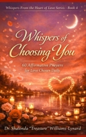 Whispers Of Choosing You: 60 Affirmative Prayers for Love Chosen Daily (Whispers From The Heart Of Love) B0GLDV7Y4W Book Cover