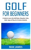 GOLF FOR BEGINNERS: A Guide to Learn the Golf Rules, Etiquette, Clubs, Balls, Types of Play, & A Practice Schedule B08NWWKDFJ Book Cover