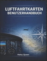LUFTFAHRTKARTE BENUTZERHANDBUCH: Ein umfassender Leitfaden zur Interpretation von Luftfahrtkarten und zur Navigation (German Edition) B0GM4GBJ2K Book Cover