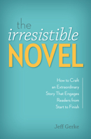 The Irresistible Novel: How to Craft an Extraordinary Story That Engages Readers from Start to Finish 1599638258 Book Cover