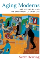 Aging Moderns: Art, Literature, and the Experiment of Later Life 0231205457 Book Cover