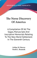 The Norse Discovery Of America: A Compilation Of All The Sagas, Manuscripts And Inscriptive Memorials Relating To The New World Settlement In The Eleventh Century 1163243345 Book Cover