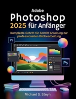 Adobe Photoshop 2025 für Anfänger: Komplette Schritt-für-Schritt-Anleitung zur professionellen Bildbearbeitung (German Edition) B0FK4XH8H4 Book Cover