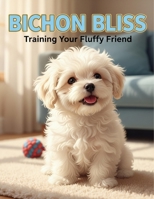 Bichon Bliss: Training Your Fluffy Friend B0FVSK1FMZ Book Cover