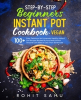 Step-By-Step Beginners Instant Pot Cookbook (Vegan): 100+ Easy, Delicious Yet Extremely Healthy Instant Pot Recipes Backed By Ayurveda Which Anyone Can Make In Less Than 30 Minutes B08LNH68WB Book Cover