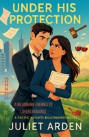 Under His Protection: A Billionaire Enemies to Lovers Romance (The Pacific Heights Billionaires) B0GGYFKHM3 Book Cover