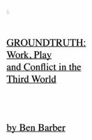 GROUNDTRUTH: At Work, Play and War In the Third World 0982590865 Book Cover