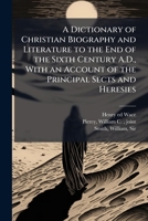 A Dictionary of Christian Biography and Literature to the End of the Sixth Century A.D., With an Account of the Principal Sects and Heresies 1025191315 Book Cover
