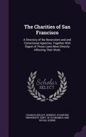 The Charities of San Francisco: A Directory of the Benevolent and and Correctional Agencies, Together with Digest of Those Laws Most Directly Affecting Their Work;. 1014909279 Book Cover