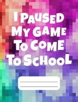 I Paused My Game To Come To School: Gamer Composition Notebook Wide Ruled 120 pages, Back to School Books 1686646097 Book Cover