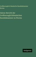 Jahres-Bericht der GroßherzoglichHessischen Handelskammer zu Worms 3386392881 Book Cover