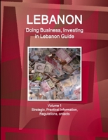 Lebanon : Doing Business and Investing in ... Guide Volume 1 Strategic, Practical Information, Regulations, Contacts 1514527022 Book Cover