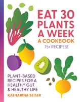 Eat More Plants: A Cookbook: 30 Plants a Week for a Healthy Gut & a Healthy Life - 80 Plant-Based Recipes! 1577159411 Book Cover