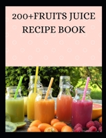 200+FRUITS JUICE RECIPE BOOK: Juice Diet Lose Weight, Get Healthy and Feel Amazing B095L3HW11 Book Cover
