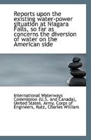 Reports upon the existing water-power situation at Niagara Falls, so far as concerns the diversion o 1113356561 Book Cover