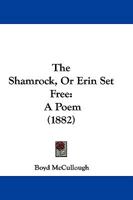 The Shamrock, Or Erin Set Free: A Poem 1166030563 Book Cover