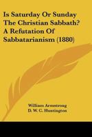 Is Saturday Or Sunday The Christian Sabbath?: A Refutation Of Sabbatarianism 1022638688 Book Cover