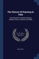 The History Of Painting In Italy: The Schools Of Lombardy, Mantua, Modena, Parma, Cremona, And Milan 1022261983 Book Cover