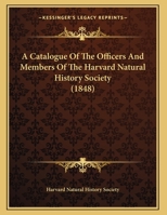 A Catalogue Of The Officers And Members Of The Harvard Natural History Society 116206224X Book Cover
