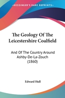 The Geology Of The Leicestershire Coal-field And Of The Country Around Ashby-de-la-zouch 1167173333 Book Cover