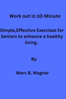 Work out in 10-Minute: Simple, Effective Exercises for Seniors to enhance a healthy living. B0BVD3NFY7 Book Cover