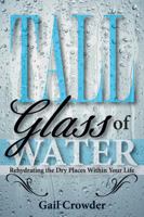 Tall Glass of Water- Rehydrating the Dry Places Within Your Life 098321851X Book Cover