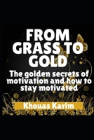 FROM GRASS TO GOLD: The Golden Secrets of Motivation and How to Stay Motivated 1694041093 Book Cover
