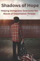 Shadows of Hope: Helping Immigrants Overcome the Waves of Deportation Threats B0DSWFRPSF Book Cover