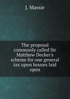 The Proposal Commonly Called Sir Matthew Decker's Scheme for One General Tax Upon Houses Laid Open 5518777701 Book Cover