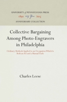 Collective Bargaining Among Photo-Engravers in Philadelphia: Ordinary Methods Applied to an Occupation Which Is Both an Art and a Manual Trade 1512812803 Book Cover