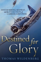 Destined for Glory: Dive Bombing, Midway, and the Evolution of Carrier Airpower 159114969X Book Cover