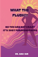 What the Flush?!: No You Are Not Crazy It's Just Perimenopause 1764169824 Book Cover