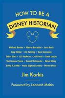 How to Be a Disney Historian: Tips from the Top Professionals 1941500927 Book Cover
