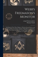 Webb's Freemason's Monitor: Including the First Three Degrees, With the Funeral Service and Other Public Ceremonies; Together With Many Useful Forms. The Whole Squaring With the National Work of the B 1016445601 Book Cover