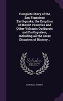 Complete Story of the San Francisco Earthquake; The Eruption of Mount Vesuvius and Other Volcanic Outbursts and Earthquakes, Including All the Great Disasters of History 1359720014 Book Cover