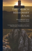 The Church Missionary Atlas: Containing Maps of the Various Spheres of the Church Missionary Society, With Illustrative Letter-Press 1021336548 Book Cover