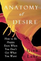 Anatomy of Desire: How to Be Happy Even When You Don't Get What You Want 0615137628 Book Cover