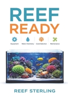 Reef Ready: Equipment, Water Chemistry, Coral Selection, and Maintenance Simplified: A Comprehensive Reef Keeping Guide B0GH7YHT93 Book Cover