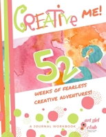 Creative Me! 52 Weeks of Fearless Creative Adventures! A Journal Workbook: Creative Prompts Art Write Doodle Collage Easy & Successful for Everyone! 1658252926 Book Cover