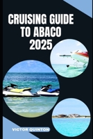 CRUISING GUIDE TO ABACO 2025: Tides of Tranquility: Unlocking Abaco’s Cruising Wonders in 2025 B0FGT2KG2B Book Cover