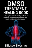 DMSO TREATMENT HEALING BOOK: A Step by Step Guide to Dimethyl Sulfoxide for Pain Relief, Inflammation Management, Skin Health, and Natural Healing Support 7848793370 Book Cover